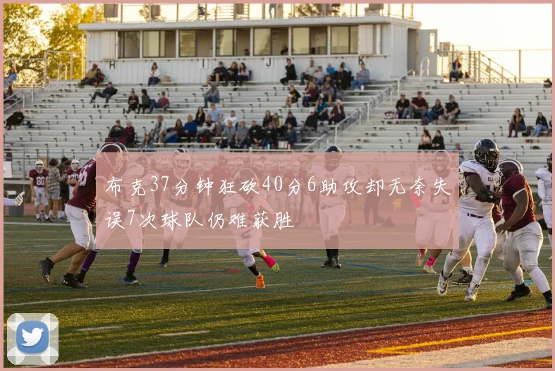 布克37分钟狂砍40分6助攻却无奈失误7次球队仍难获胜