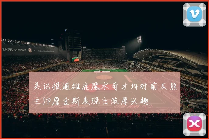 美记报道雄鹿魔术奇才均对前灰熊主帅詹金斯表现出浓厚兴趣